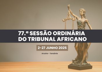 O TRIBUNAL AFRICANO DOS DIREITOS DO HOMEM E DOS POVOS REALIZA A SUA 77.ª SESSÃO ORDINÁRIA, DE 2 A 27 DE JUNHO DE 2025